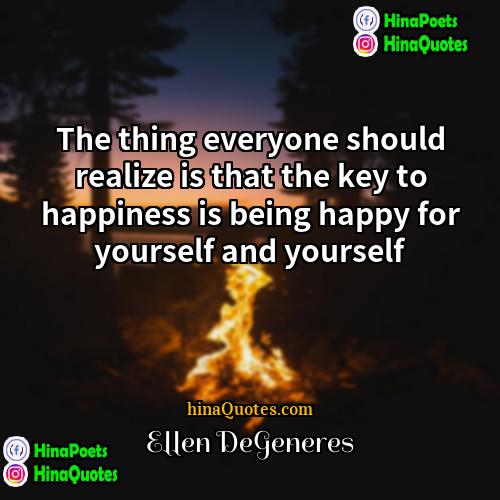 Ellen DeGeneres Quotes | The thing everyone should realize is that